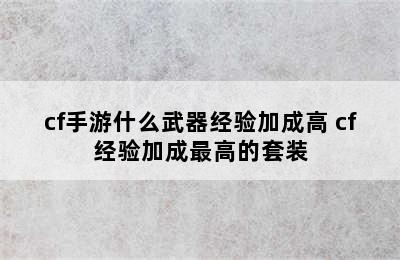 cf手游什么武器经验加成高 cf经验加成最高的套装